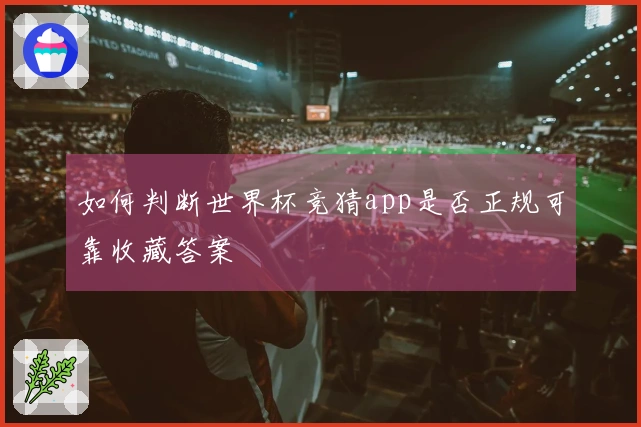如何判断世界杯竞猜app是否正规可靠收藏答案