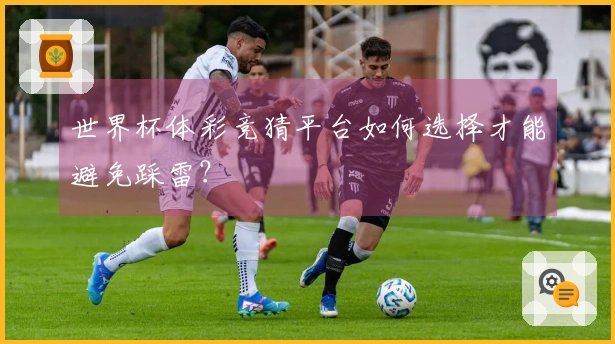 世界杯体彩竞猜平台如何选择才能避免踩雷？