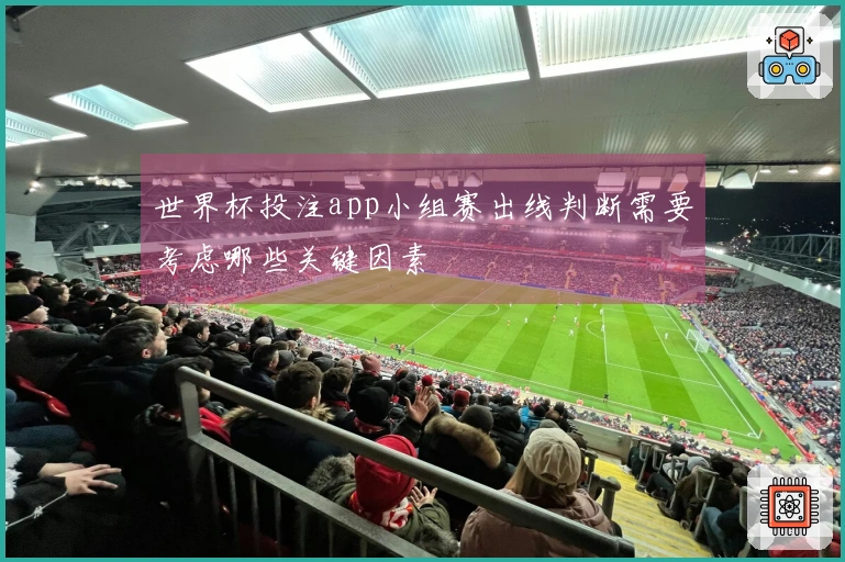 世界杯投注app小组赛出线判断需要考虑哪些关键因素