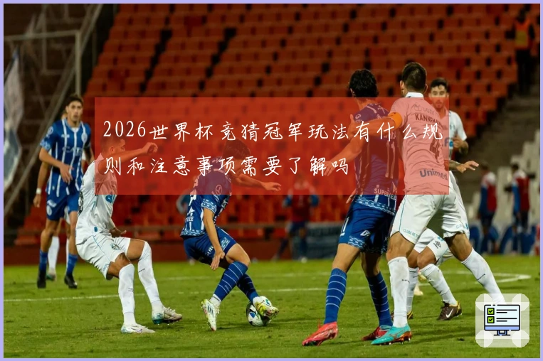 2026世界杯竞猜冠军玩法有什么规则和注意事项需要了解吗