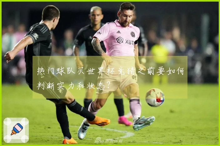 热门球队买世界杯竞猜之前要如何判断实力和状态？
