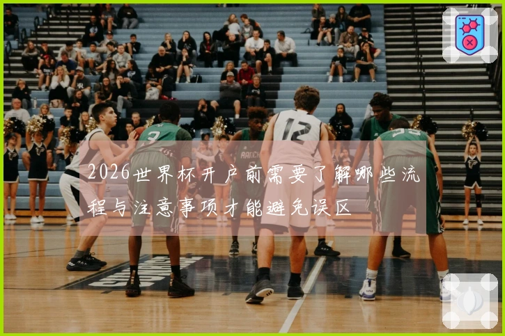 2026世界杯开户前需要了解哪些流程与注意事项才能避免误区