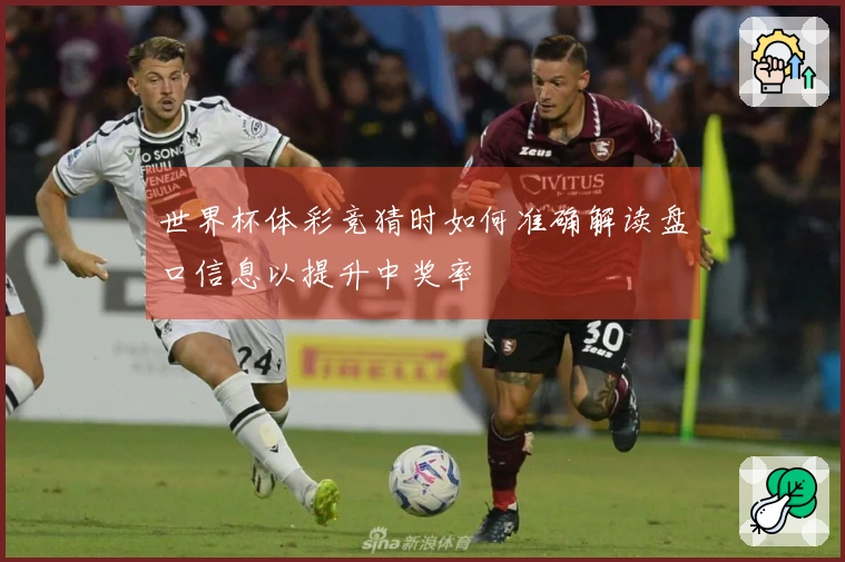 世界杯体彩竞猜时如何准确解读盘口信息以提升中奖率