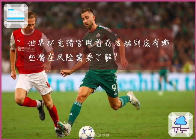 世界杯竞猜官网首存活动到底有哪些潜在风险需要了解？