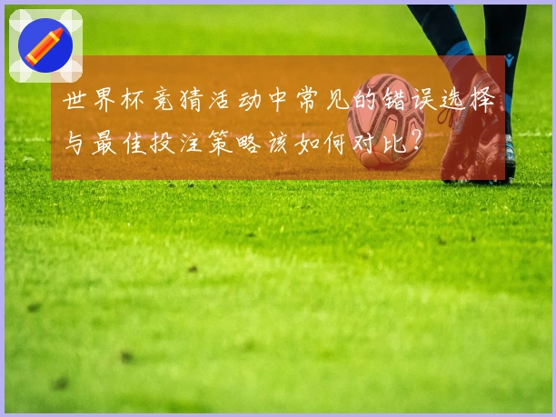 世界杯竞猜活动中常见的错误选择与最佳投注策略该如何对比？