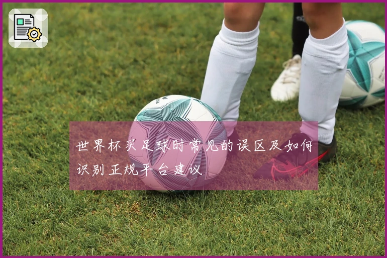 世界杯买足球时常见的误区及如何识别正规平台建议