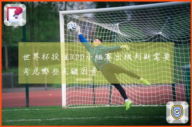 世界杯投注app小组赛出线判断需要考虑哪些关键因素