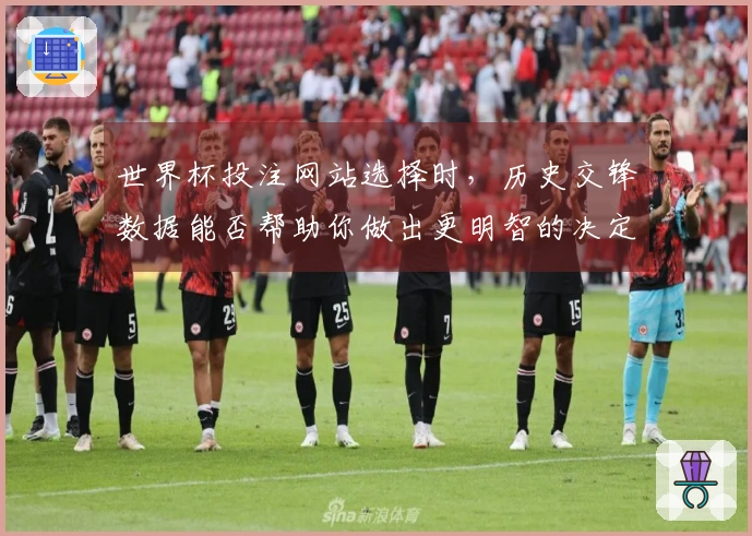 世界杯投注网站选择时，历史交锋数据能否帮助你做出更明智的决定？