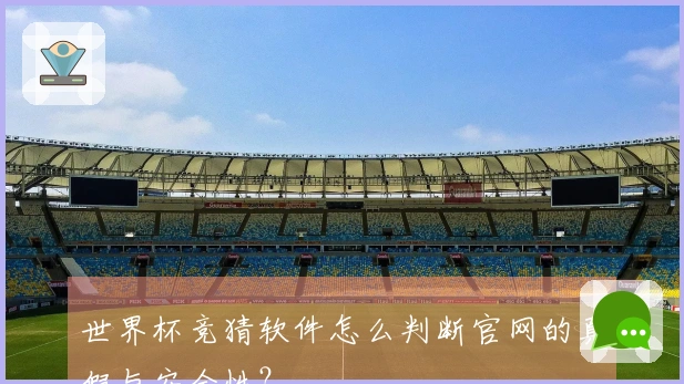 世界杯竞猜软件怎么判断官网的真假与安全性？