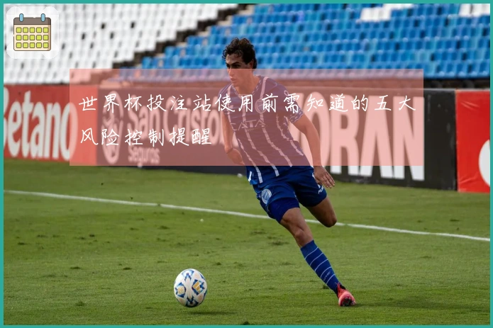 世界杯投注站使用前需知道的五大风险控制提醒