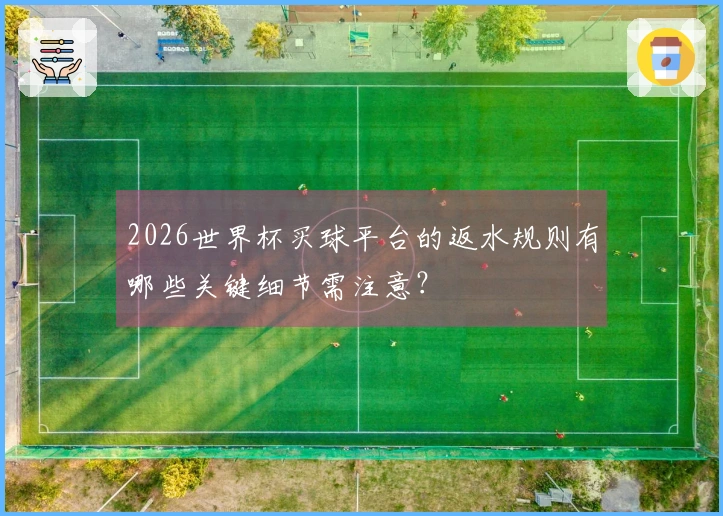 2026世界杯买球平台的返水规则有哪些关键细节需注意？