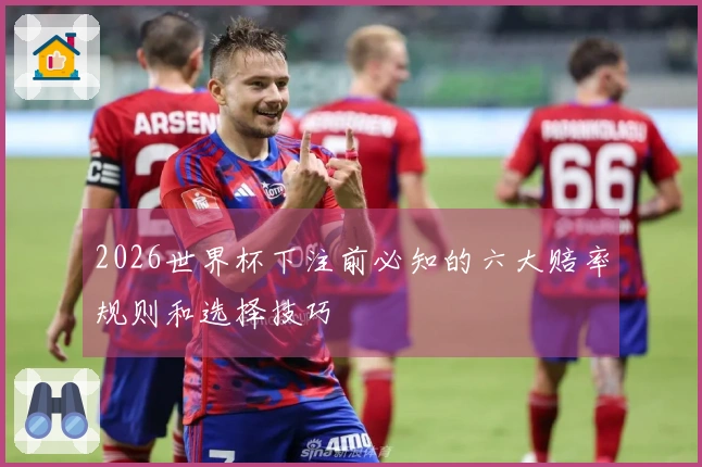 2026世界杯下注前必知的六大赔率规则和选择技巧