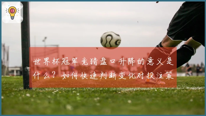 世界杯冠军竞猜盘口升降的意义是什么？如何快速判断变化对投注策略的影响
