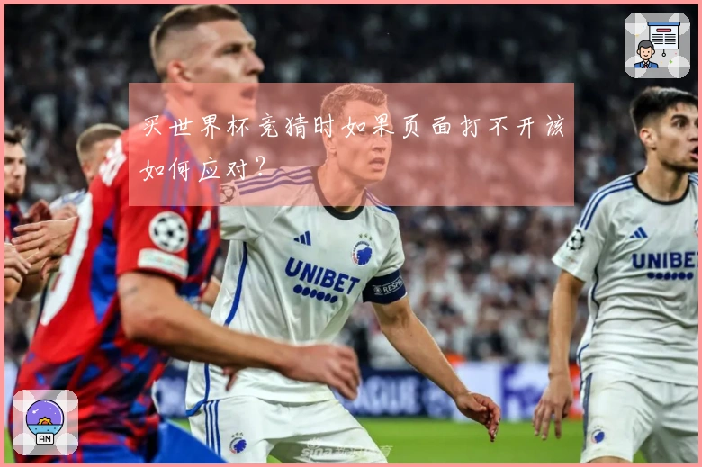 买世界杯竞猜时如果页面打不开该如何应对？