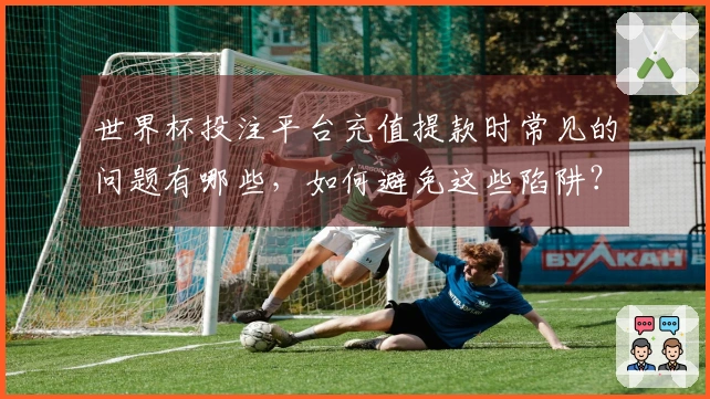 世界杯投注平台充值提款时常见的问题有哪些,如何避免这些陷阱?
