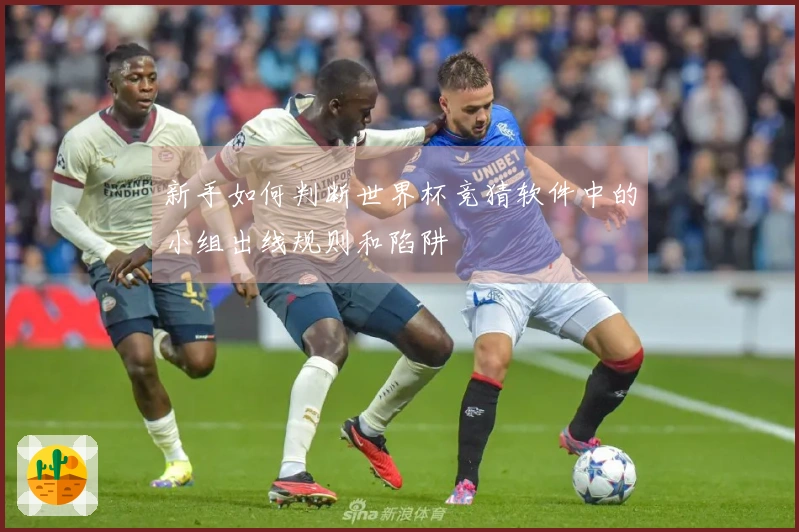 新手如何判断世界杯竞猜软件中的小组出线规则和陷阱