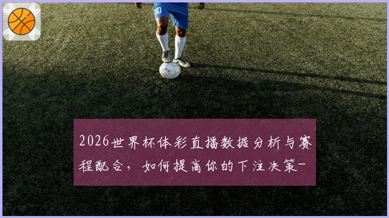 2026世界杯体彩直播数据分析与赛程配合，如何提高你的下注决策-