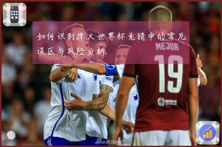 如何识别烽火世界杯竞猜中的常见误区与风险分析