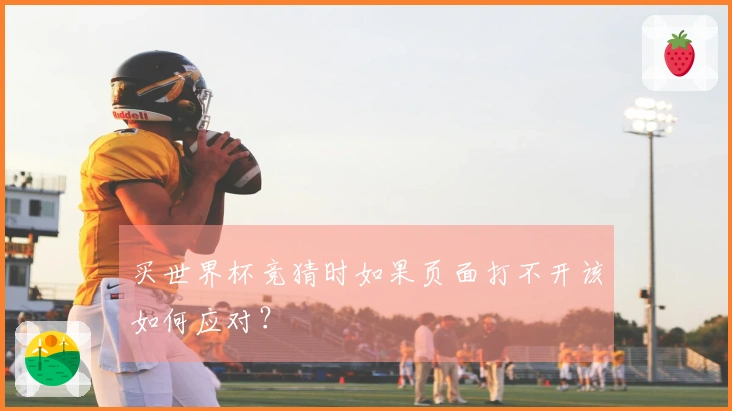 买世界杯竞猜时如果页面打不开该如何应对？