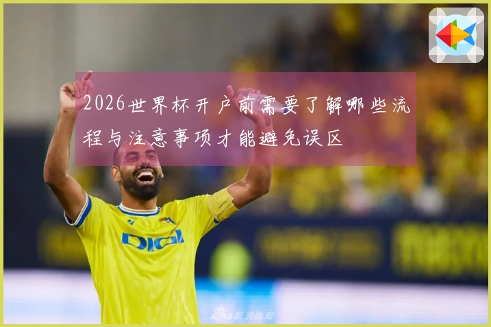 2026世界杯开户前需要了解哪些流程与注意事项才能避免误区