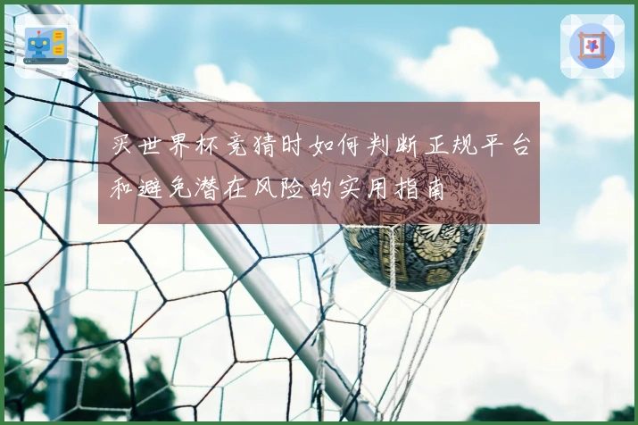 买世界杯竞猜时如何判断正规平台和避免潜在风险的实用指南