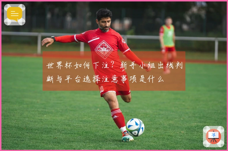 世界杯如何下注？新手小组出线判断与平台选择注意事项是什么