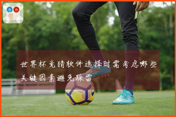 世界杯竞猜软件选择时需考虑哪些关键因素避免踩雷