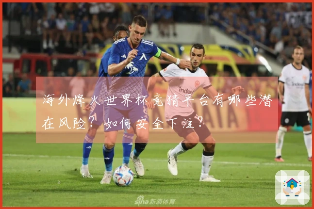海外烽火世界杯竞猜平台有哪些潜在风险？如何安全下注？