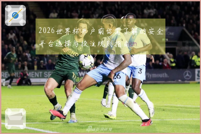 2026世界杯开户前你需了解的安全平台选择与投注规则指南