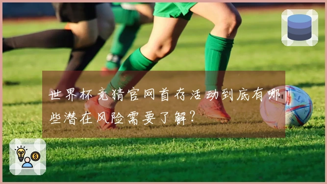 世界杯竞猜官网首存活动到底有哪些潜在风险需要了解?