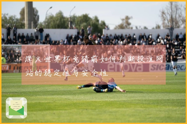 烽火世界杯竞猜前如何判断投注网站的稳定性与安全性