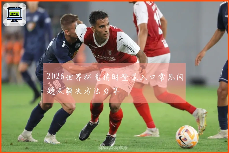 2026世界杯竞猜时登录入口常见问题及解决方法分享