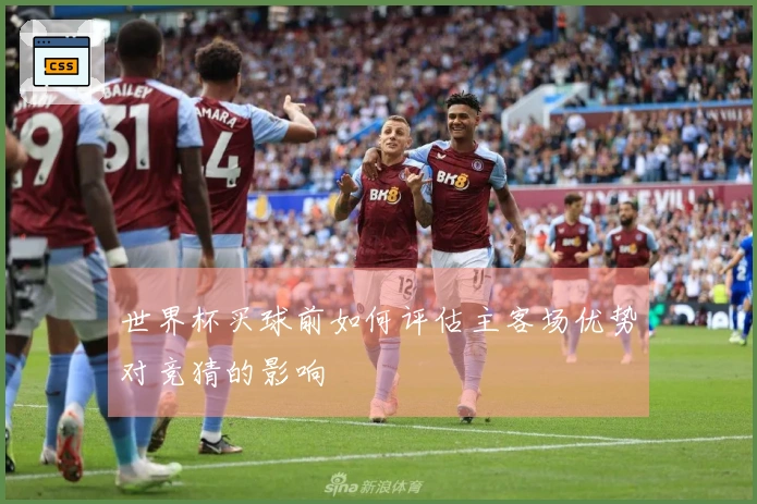 世界杯买球前如何评估主客场优势对竞猜的影响