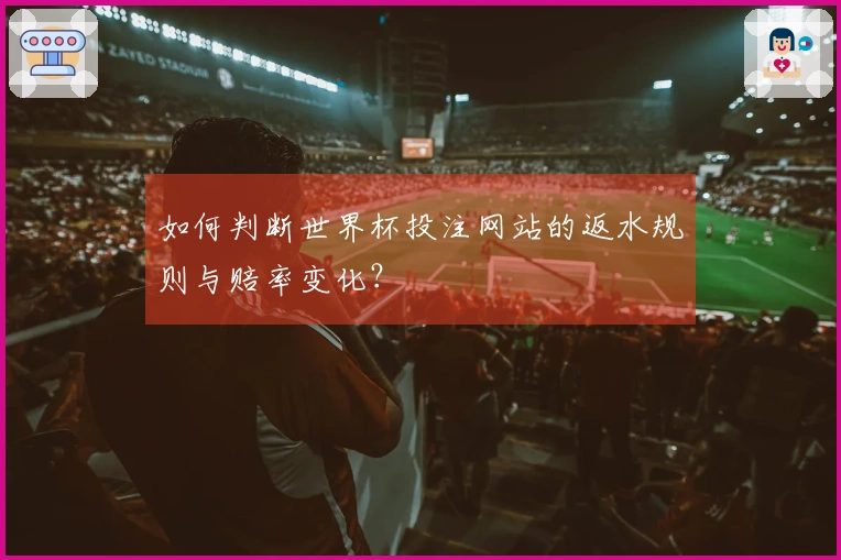 如何判断世界杯投注网站的返水规则与赔率变化？