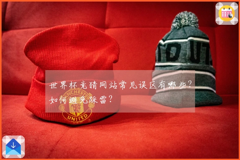 世界杯竞猜网站常见误区有哪些?如何避免踩雷?