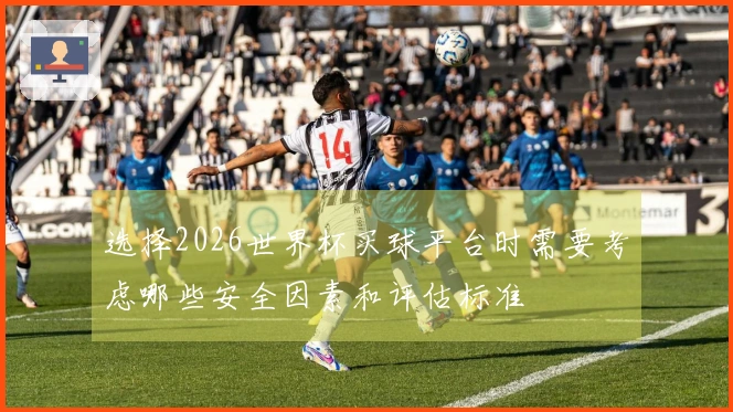 选择2026世界杯买球平台时需要考虑哪些安全因素和评估标准